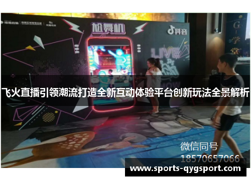 飞火直播引领潮流打造全新互动体验平台创新玩法全景解析